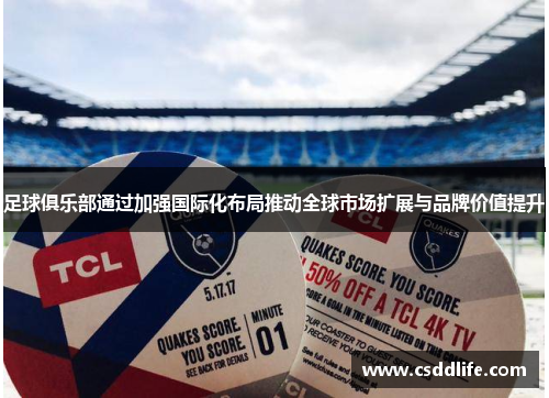 足球俱乐部通过加强国际化布局推动全球市场扩展与品牌价值提升