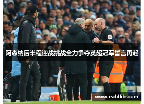 阿森纳后半程迎战挑战全力争夺英超冠军誓言再起