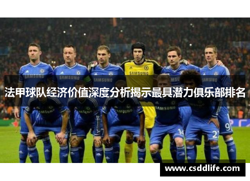 法甲球队经济价值深度分析揭示最具潜力俱乐部排名