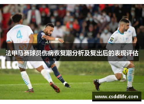 法甲马赛球员伤病恢复期分析及复出后的表现评估
