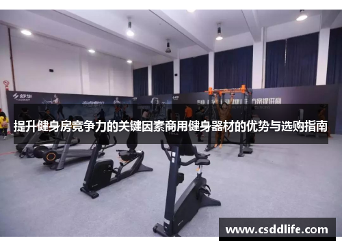 提升健身房竞争力的关键因素商用健身器材的优势与选购指南