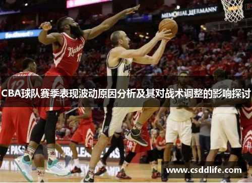CBA球队赛季表现波动原因分析及其对战术调整的影响探讨