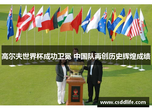 高尔夫世界杯成功卫冕 中国队再创历史辉煌成绩